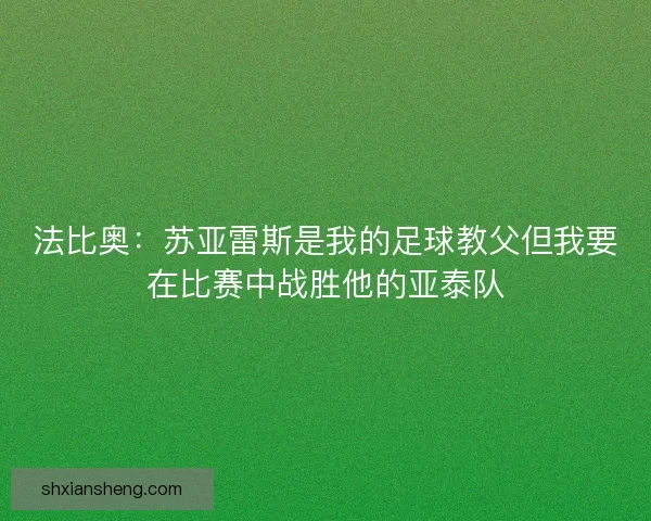 法比奥:苏亚雷斯是我的足球教父但我要在比赛中战胜他的亚泰队 法比奥:苏亚雷斯是我的足球教父但我要在比赛中战胜他的亚泰队