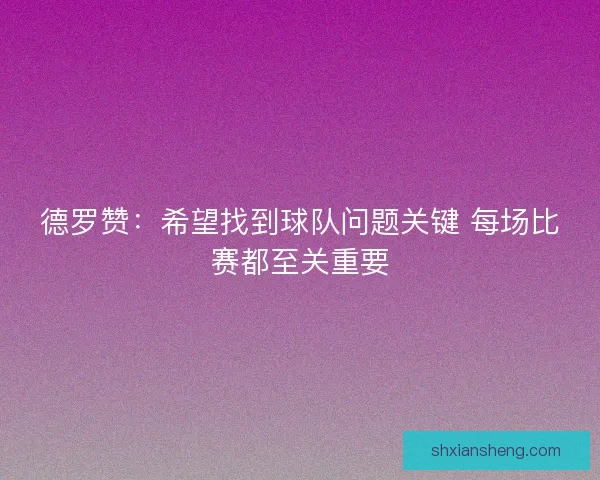 德罗赞：希望找到球队问题关键 每场比赛都至关重要