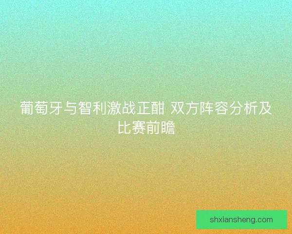 葡萄牙与智利激战正酣 双方阵容分析及比赛前瞻