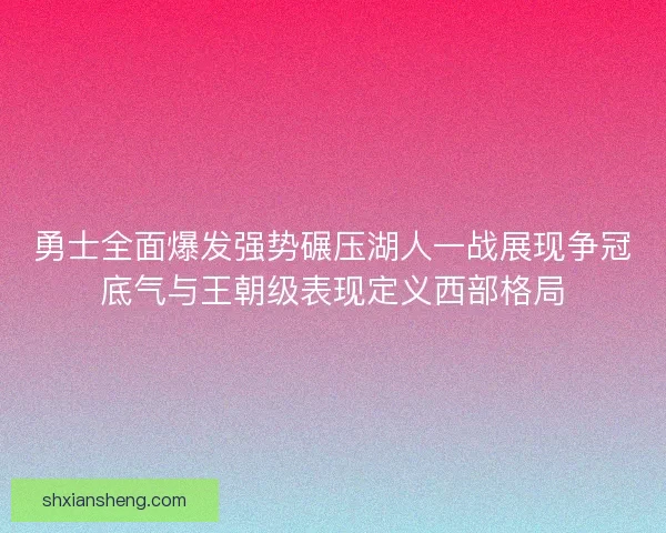 勇士全面爆发强势碾压湖人一战展现争冠底气与王朝级表现定义西部格局