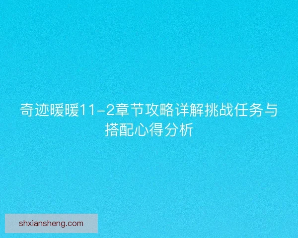 奇迹暖暖11-2章节攻略详解挑战任务与搭配心得分析