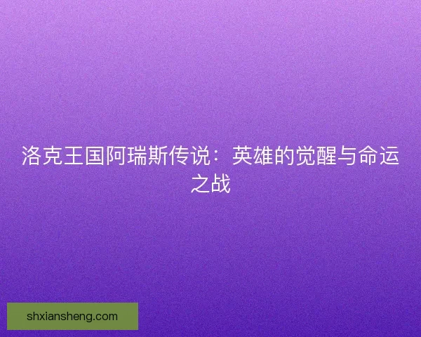 洛克王国阿瑞斯传说：英雄的觉醒与命运之战