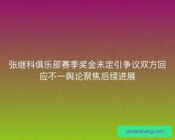 张继科俱乐部赛季奖金未定引争议双方回应不一舆论聚焦后续进展 张继科俱乐部赛季奖金未定引争议双方回应不一舆论聚焦后续进展