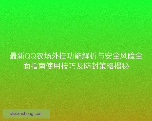 最新QQ农场外挂功能解析与安全风险全面指南使用技巧及防封策略揭秘