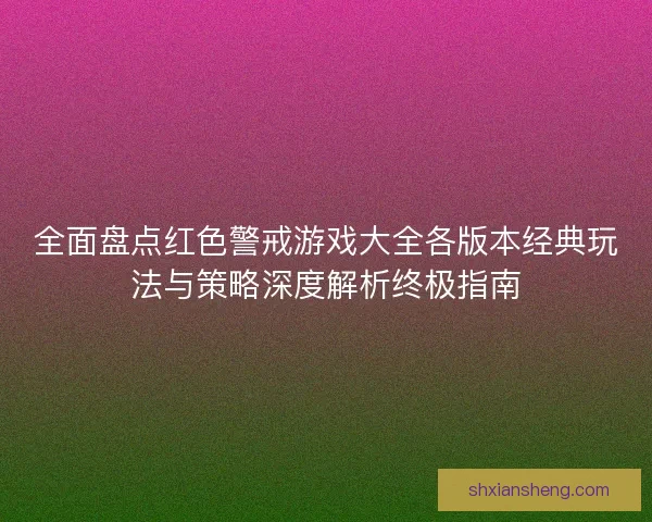 全面盘点红色警戒游戏大全各版本经典玩法与策略深度解析终极指南