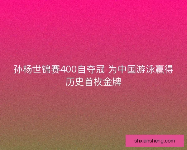 孙杨世锦赛400自夺冠 为中国游泳赢得历史首枚金牌