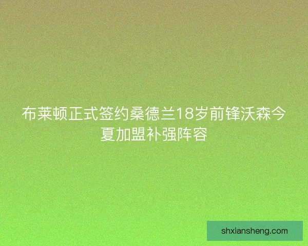 布莱顿正式签约桑德兰18岁前锋沃森今夏加盟补强阵容 布莱顿正式签约桑德兰18岁前锋沃森今夏加盟补强阵容