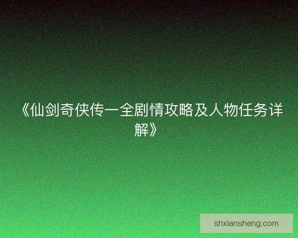《仙剑奇侠传一全剧情攻略及人物任务详解》 《仙剑奇侠传一全剧情攻略及人物任务详解》